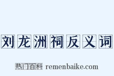 刘龙洲祠反义词是什么意思的图片